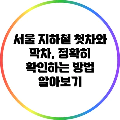 서울 지하철 첫차와 막차, 정확히 확인하는 방법 알아보기