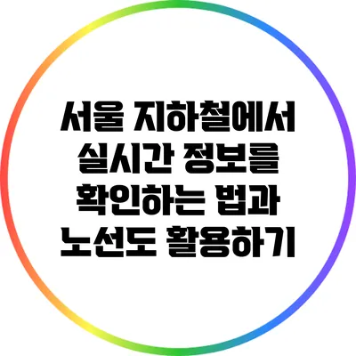 서울 지하철에서 실시간 정보를 확인하는 법과 노선도 활용하기