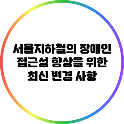 서울지하철의 장애인 접근성 향상을 위한 최신 변경 사항