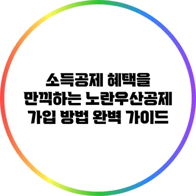 소득공제 혜택을 만끽하는 노란우산공제 가입 방법 완벽 가이드