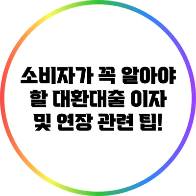 소비자가 꼭 알아야 할 대환대출 이자 및 연장 관련 팁!