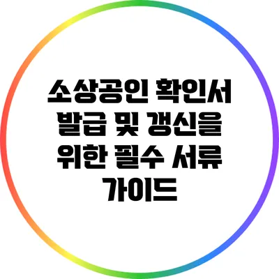 소상공인 확인서 발급 및 갱신을 위한 필수 서류 가이드