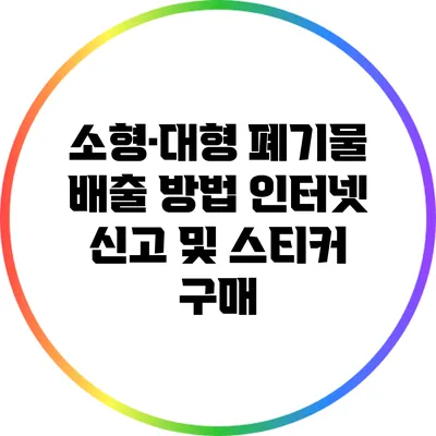 소형·대형 폐기물 배출 방법: 인터넷 신고 및 스티커 구매