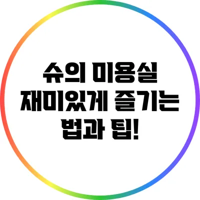 슈의 미용실 재미있게 즐기는 법과 팁!