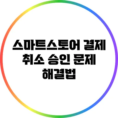 스마트스토어 결제 취소 승인 문제 해결법