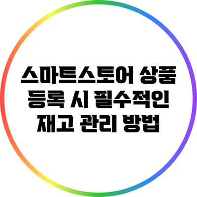 스마트스토어 상품 등록 시 필수적인 재고 관리 방법
