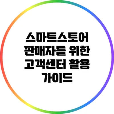 스마트스토어 판매자를 위한 고객센터 활용 가이드