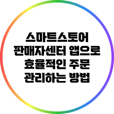 스마트스토어 판매자센터 앱으로 효율적인 주문 관리하는 방법
