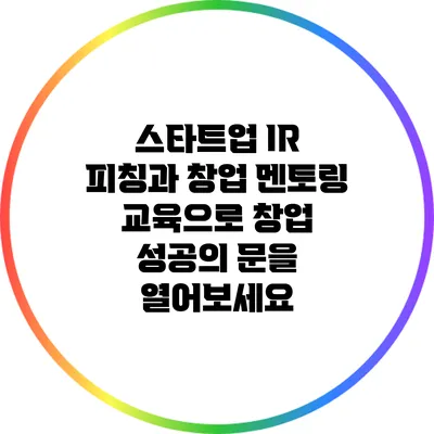 스타트업 IR 피칭과 창업 멘토링 교육으로 창업 성공의 문을 열어보세요