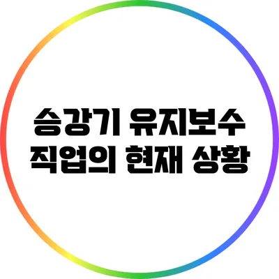 승강기 유지보수 직업의 현재 상황