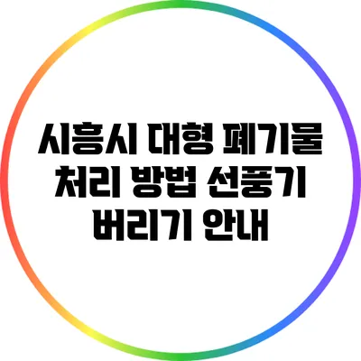 시흥시 대형 폐기물 처리 방법: 선풍기 버리기 안내