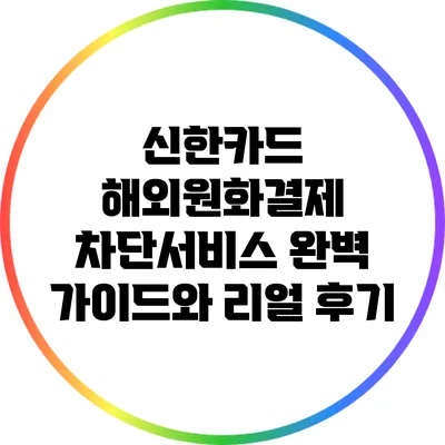신한카드 해외원화결제 차단서비스 완벽 가이드와 리얼 후기