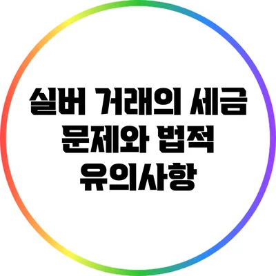 실버 거래의 세금 문제와 법적 유의사항