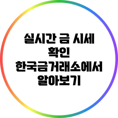 실시간 금 시세 확인: 한국금거래소에서 알아보기