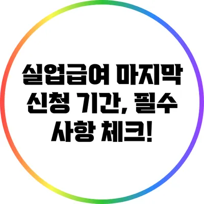 실업급여 마지막 신청 기간, 필수 사항 체크!