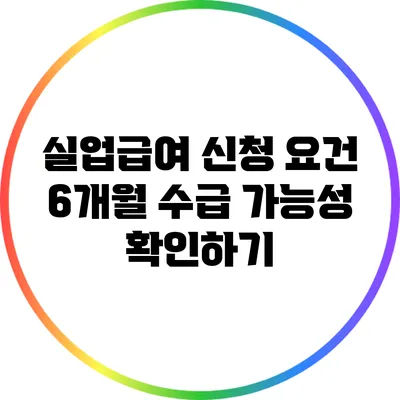 실업급여 신청 요건: 6개월 수급 가능성 확인하기