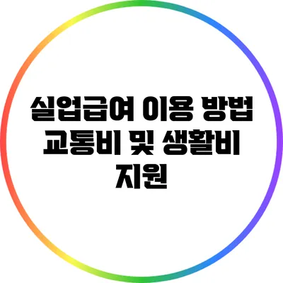 실업급여 이용 방법: 교통비 및 생활비 지원