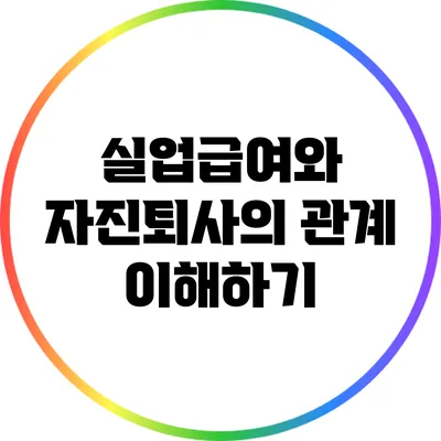 실업급여와 자진퇴사의 관계 이해하기