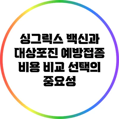 싱그릭스 백신과 대상포진 예방접종 비용 비교: 선택의 중요성