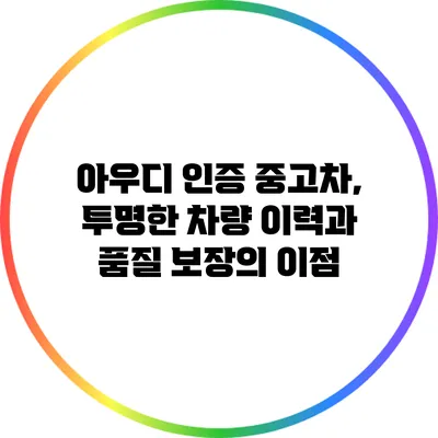 아우디 인증 중고차, 투명한 차량 이력과 품질 보장의 이점