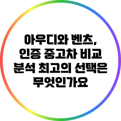 아우디와 벤츠, 인증 중고차 비교 분석: 최고의 선택은 무엇인가요?