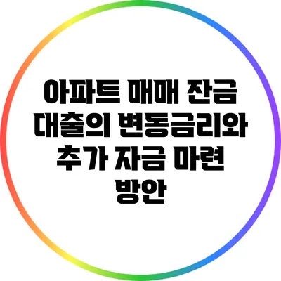 아파트 매매 잔금 대출의 변동금리와 추가 자금 마련 방안
