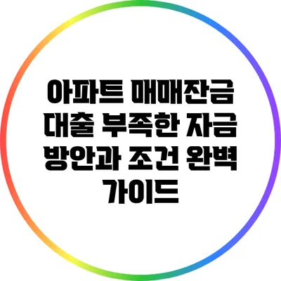 아파트 매매잔금 대출: 부족한 자금 방안과 조건 완벽 가이드