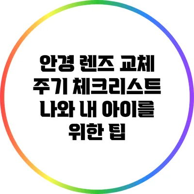 안경 렌즈 교체 주기 체크리스트: 나와 내 아이를 위한 팁