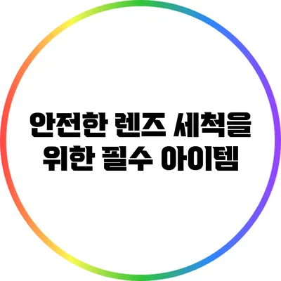 안전한 렌즈 세척을 위한 필수 아이템