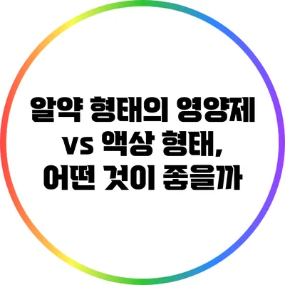 알약 형태의 영양제 vs 액상 형태, 어떤 것이 좋을까?