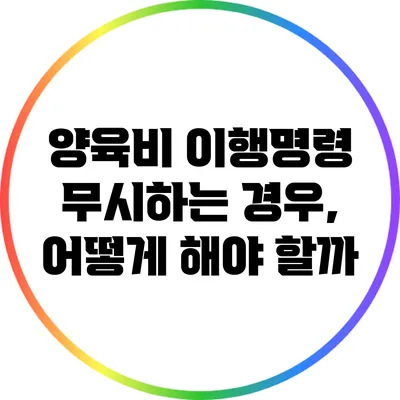 양육비 이행명령 무시하는 경우, 어떻게 해야 할까?