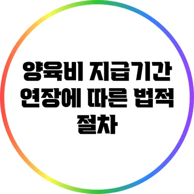 양육비 지급기간 연장에 따른 법적 절차