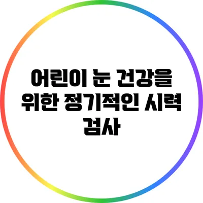 어린이 눈 건강을 위한 정기적인 시력 검사