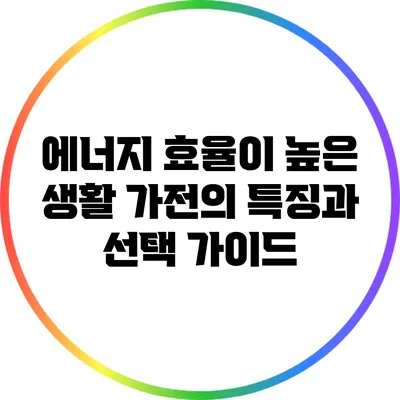 에너지 효율이 높은 생활 가전의 특징과 선택 가이드