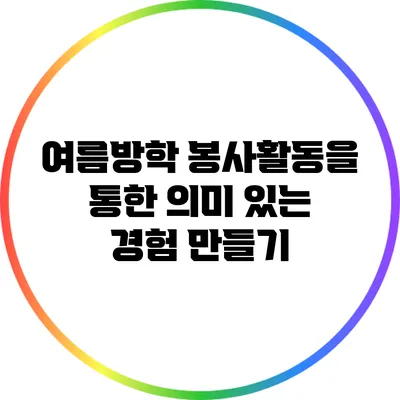 여름방학 봉사활동을 통한 의미 있는 경험 만들기