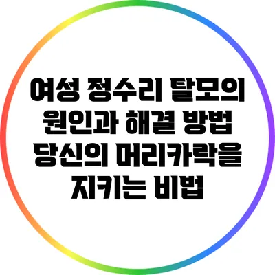 여성 정수리 탈모의 원인과 해결 방법: 당신의 머리카락을 지키는 비법