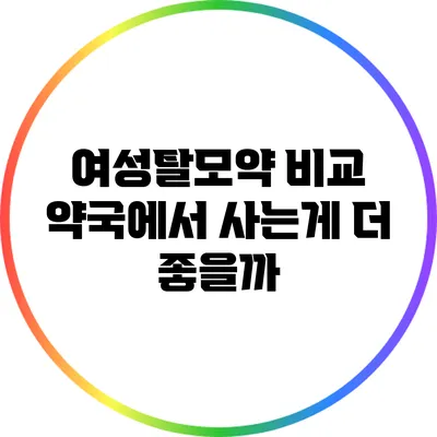 여성탈모약 비교: 약국에서 사는게 더 좋을까