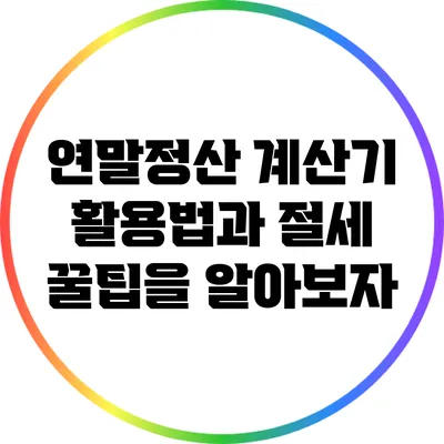연말정산 계산기 활용법과 절세 꿀팁을 알아보자