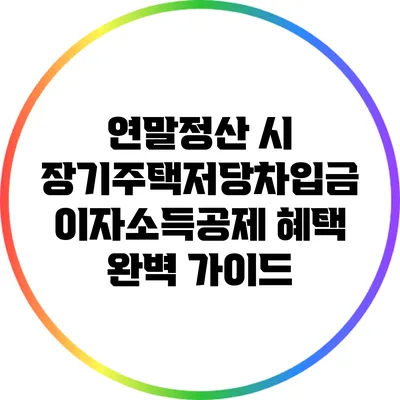 연말정산 시 장기주택저당차입금 이자소득공제 혜택 완벽 가이드