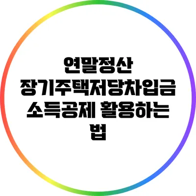 연말정산 장기주택저당차입금 소득공제 활용하는 법