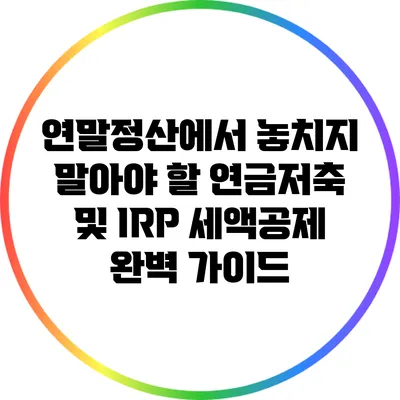 연말정산에서 놓치지 말아야 할 연금저축 및 IRP 세액공제 완벽 가이드
