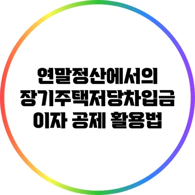 연말정산에서의 장기주택저당차입금 이자 공제 활용법
