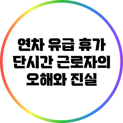 연차 유급 휴가: 단시간 근로자의 오해와 진실