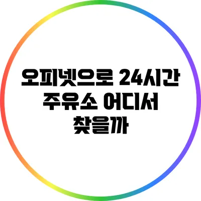 오피넷으로 24시간 주유소 어디서 찾을까?