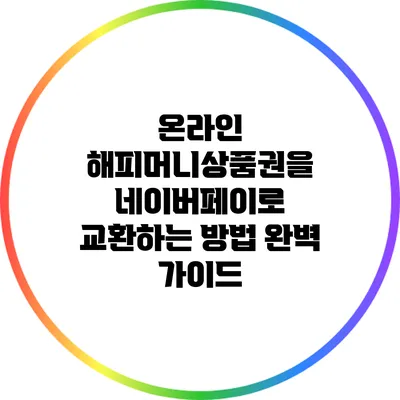 온라인 해피머니상품권을 네이버페이로 교환하는 방법 완벽 가이드