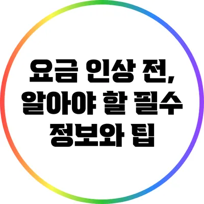 요금 인상 전, 알아야 할 필수 정보와 팁
