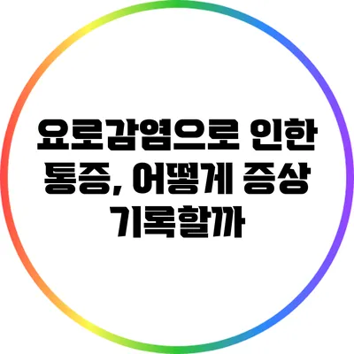 요로감염으로 인한 통증, 어떻게 증상 기록할까?