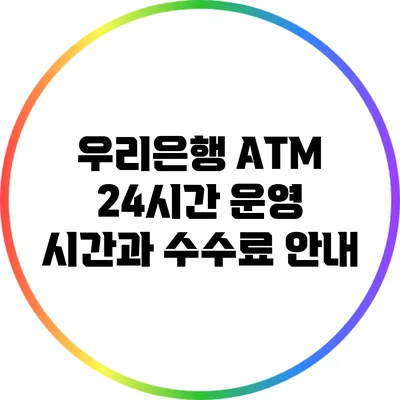 우리은행 ATM 24시간 운영 시간과 수수료 안내
