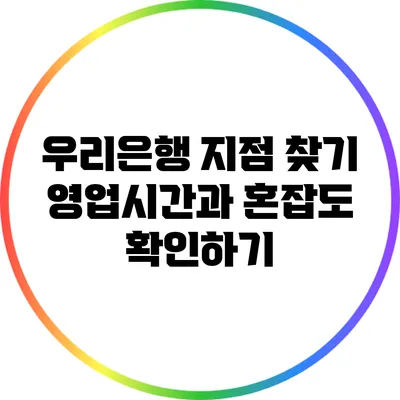 우리은행 지점 찾기: 영업시간과 혼잡도 확인하기