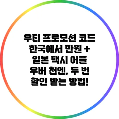 우티 프로모션 코드: 한국에서 만원 + 일본 택시 어플 우버 천엔, 두 번 할인 받는 방법!